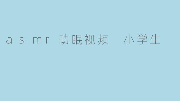 asmr助眠视频 小学生